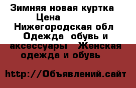 Зимняя новая куртка › Цена ­ 3 000 - Нижегородская обл. Одежда, обувь и аксессуары » Женская одежда и обувь   